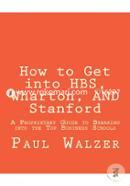 How to Get into Hbs, Wharton, and Stanford: A Proprietary Guide to Breaking into the Top Business Schools