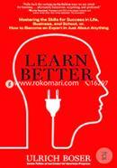 Learn Better: Mastering the Skills for Success in Life, Business, and School, or, How to Become an Expert in Just About Anything