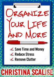 Organize Your Life and More: Save Time and Money, Reduce Stress, Remove Clutter