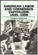 American Labor and Consensus Capitalism, 1935-1990