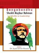 Bangabandhu Sheikh Mujibur Rahman a Profile in Leadership