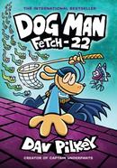 Dog Man - 08: Fetch-22- From the Creator of Captain Underpants, Age Range: 7 and up