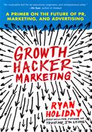 Growth Hacker Marketing: A Primer on the Future of PR, Marketing, and Advertising