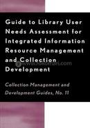 Guide to Library User Needs Assessment for Integrated Information Resource: Management and Collection Development (Collection Management and Development Guides)