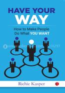 Have Your Way: How to Make People Do What You Want