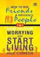 How To Win Friends And Influence People/ How To Stop Worrying And Start Living - 2 in 1