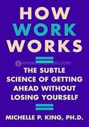 How Work Works - The Subtle Science of Getting Ahead Without Losing Yourself