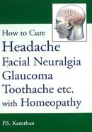 How to Cure Headache, Facial Neuralgia, Glaucoma, Toothache Etc, with Homoeopathy
