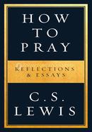 How to Pray: Reflections And Essays 