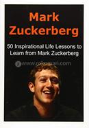 Mark Zuckerberg: 50 Inspirational Life Lessons to Learn from Mark Zuckerberg 