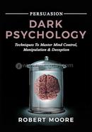 Persuasion: Dark Psychology - Techniques to Master Mind Control, Manipulation and Deception (Persuasion, Influence, Mind Control)