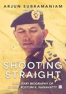 Shooting Straight : A Military Biography of Lt Gen. Rostum K.Nanavatty