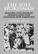 The Sole Spokesman : Jinnah, The Muslim League and the Demand for Pakistan