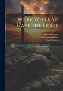 Work While Ye Have the Light 