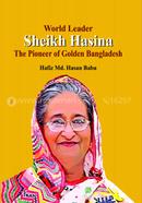 World Leader Sheikh Hasina The Pioneer of Golden Bangladesh