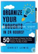 Organize Your Thoughts in 24 Hours!: 50 Best Strategies to Organize Your Brain, Declutter Your Mind, and Have Creative Thinking in the Way You Want