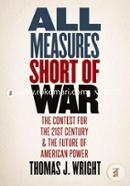 All Measures Short of War – The Contest for the Twenty–First Century and the Future of American Power