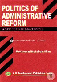 Politics of Administrative Reform (A Case Study of Bangladesh)