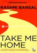 Take Me Home : The Inspiring Stories of 20 Entrepreneurs from Small - Town India with Big - Time Dreams 