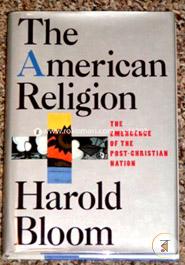 The American Religion: The Emergence of the Post-Christian Nation