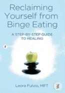 Reclaiming Yourself from Binge Eating: A Step-By-Step Guide to Healing