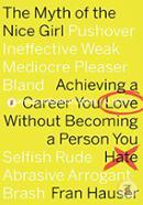 The Myth of the Nice Girl: Achieving a Career You Love Without Becoming a Person You Hate