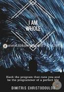 I AM WHOLE: Hack the program that runs you and be the programmer of a perfect life