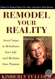 Remodel Your Reality: Seven Steps to Rebalance Your Life And Reclaim Your Passion