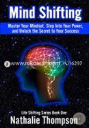 Mind Shifting: Master Your Mindset, Step Into Your Power, and Unlock the Secret to Your Success: Volume 1