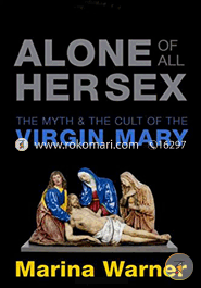 Alone of all her sex: The myth and cult of the Virgin Mary 