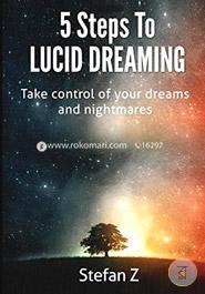 5 Steps to Lucid Dreaming: Take Control of Your Dreams and Nightmares 