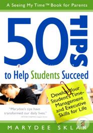 50 Tips to Help Students Succeed: Develop Your Student's Time-Management and Executive Skills for Life