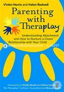 Parenting with Theraplay : Understanding Attachment and How to Nurture a Closer Relationship with Your Child