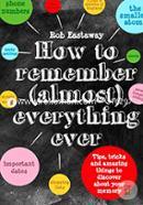 How to Remember (Almost) Everything, Ever!: Tips, tricks and fun to turbo-charge your memory