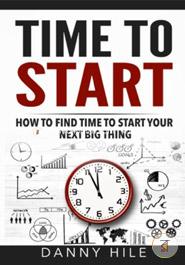 Time to Start: How to Find Time to Start Your Next Big Thing