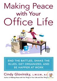 Making Peace with Your Office Life: End the Battles, Shake the Blues, Get Organized, and Be Happier at Work