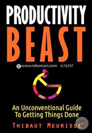 Productivity Beast: An Unconventional Guide to Getting Things Done