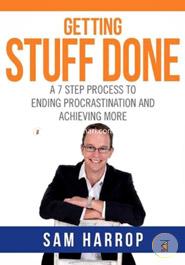 Getting Stuff Done: A 7 Step Process to Ending Procrastination and Achieving More