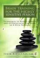 Brain Training for the Highly Sensitive Person: Techniques to Reduce Anxiety and Overwhelming Emotions: an 8-week Program