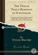 The Twelve Tissue Remedies of Schuessler: Comprising the Theory, Therapeutical Application, Materia Medica, and a Complete Repertory of These Remedies 
