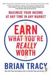 Earn What You're Really Worth: Maximize Your Income at Any Time in Any Market 