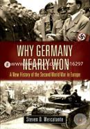 Why Germany Nearly Won: A New History of the Second World War in Europe