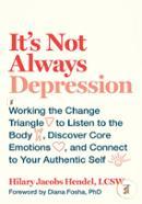 It's Not Always Depression: Working the Change Triangle to Listen to the Body, Discover Core Emotions, and Connect to Your Authentic 