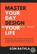 Master Your Day - Design Your Life: Develop Growth Mindset, Build Routines to Level-Up your Day, Deal Smartly with Outside World and Craft Your Dream Life