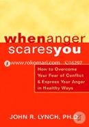 When Anger Scares You: How to Overcome Your Fear of Conflict and Express Your Anger in Healthy Ways