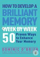 How to Develop a Brilliant Memory Week by Week: 50 Proven Ways to Enhance Your Memory Skills
