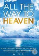All the Way to Heaven: How to find your Path in Life as a Soul by understanding the Universal Laws