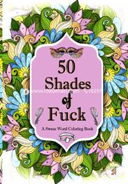 50 Shades of F*ck: A Swear Word Coloring with Stress Relieving Flower and Animal Designs
