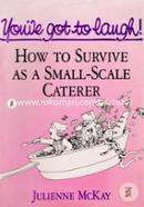 You've got to laugh ! : How to Survive As a Small-Scale Caterer