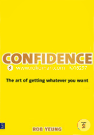 Confidence: The Art of Getting Whatever You Want